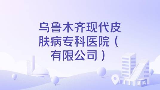 乌鲁木齐现代皮肤病专科医院（有限公司）