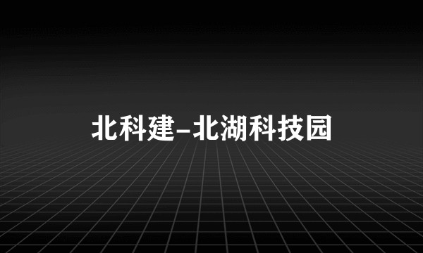 北科建-北湖科技园