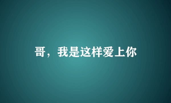 哥，我是这样爱上你