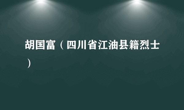 胡国富（四川省江油县籍烈士）
