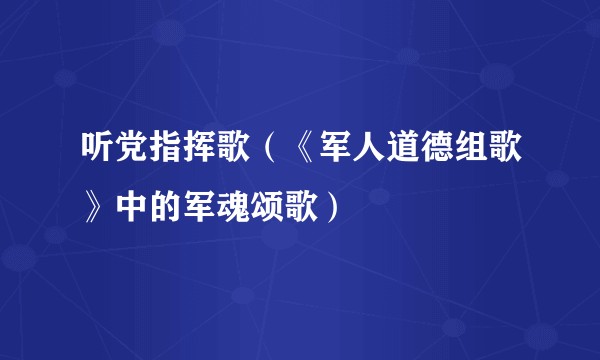 听党指挥歌（《军人道德组歌》中的军魂颂歌）