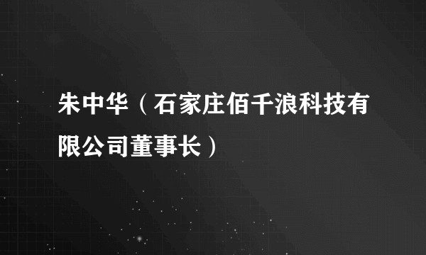 朱中华（石家庄佰千浪科技有限公司董事长）