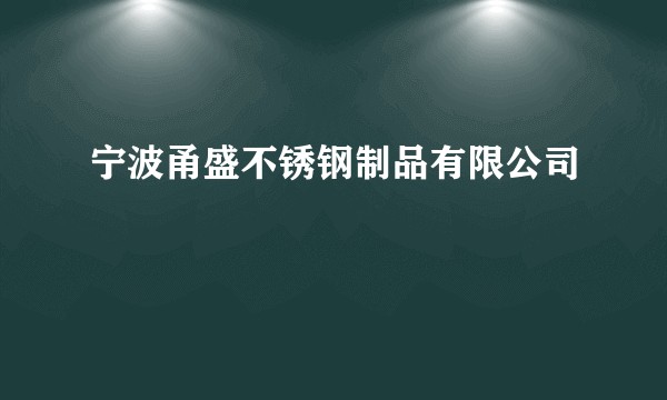 宁波甬盛不锈钢制品有限公司