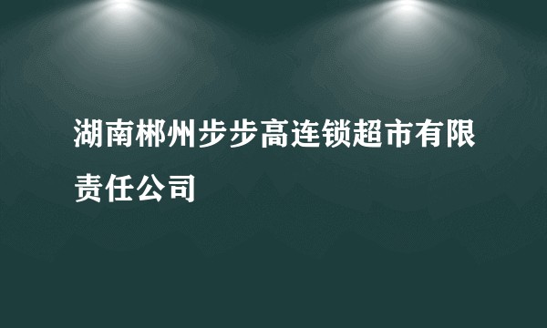 湖南郴州步步高连锁超市有限责任公司