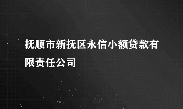 抚顺市新抚区永信小额贷款有限责任公司
