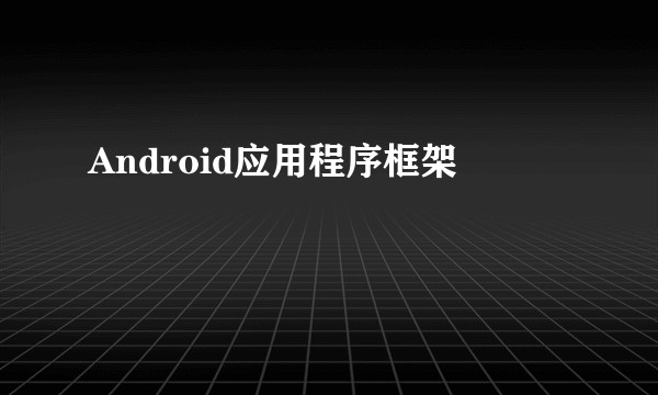 Android应用程序框架
