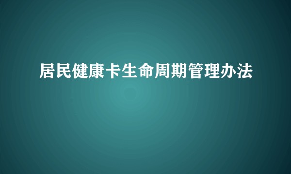 居民健康卡生命周期管理办法