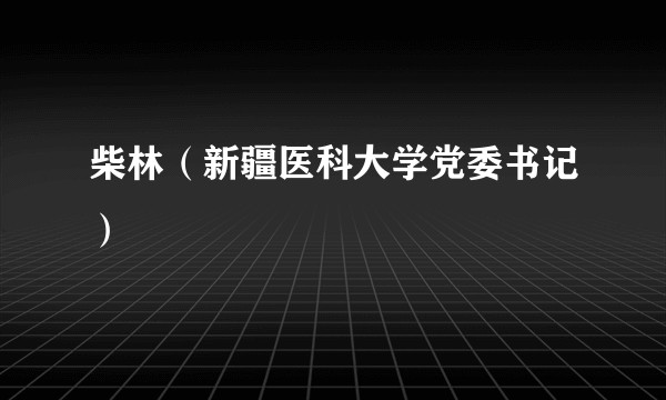 柴林（新疆医科大学党委书记）