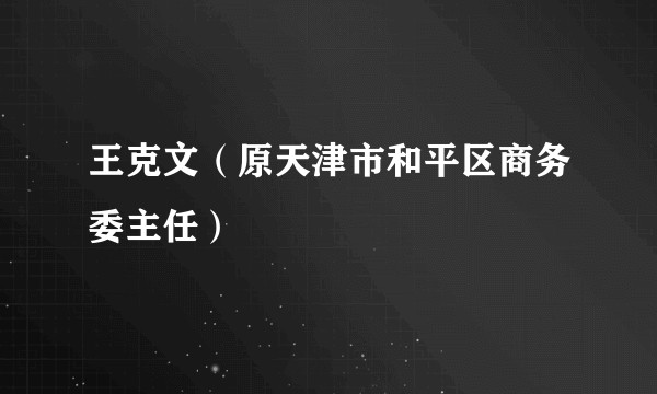 王克文（原天津市和平区商务委主任）
