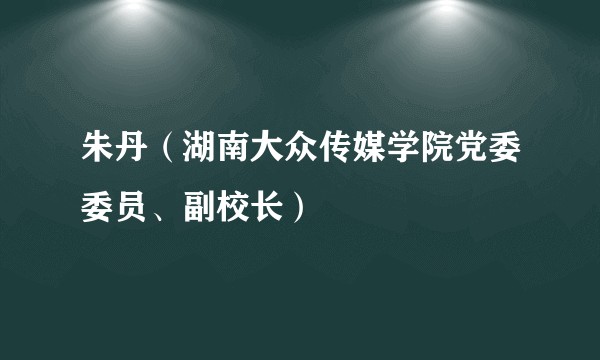 朱丹（湖南大众传媒学院党委委员、副校长）