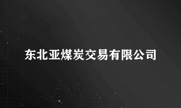 东北亚煤炭交易有限公司