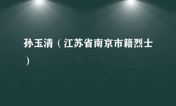 孙玉清（江苏省南京市籍烈士）