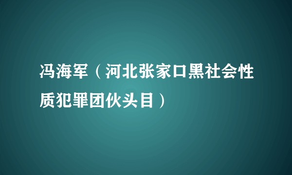 冯海军(河北张家口黑社会性质犯罪团伙头目)