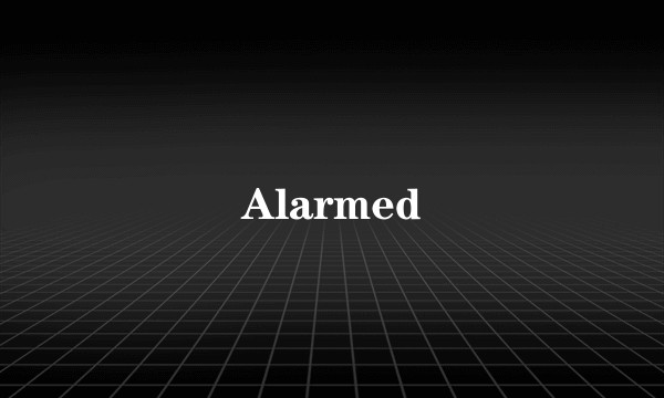 Alarmed