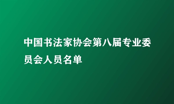 中国书法家协会第八届专业委员会人员名单
