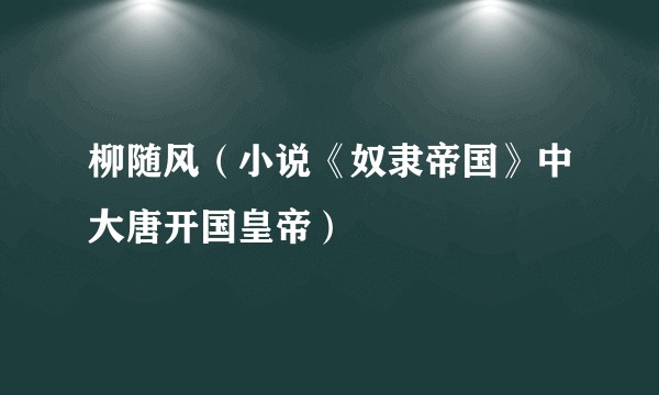 柳随风（小说《奴隶帝国》中大唐开国皇帝）