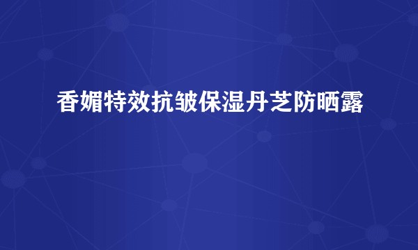 香媚特效抗皱保湿丹芝防晒露