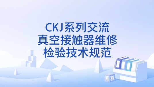 CKJ系列交流真空接触器维修检验技术规范