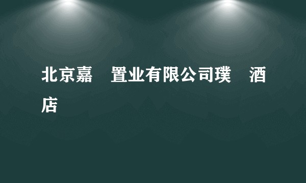 北京嘉瑄置业有限公司璞瑄酒店