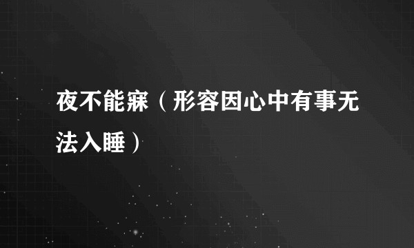 夜不能寐（形容因心中有事无法入睡）