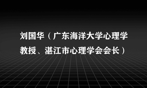 刘国华（广东海洋大学心理学教授、湛江市心理学会会长）