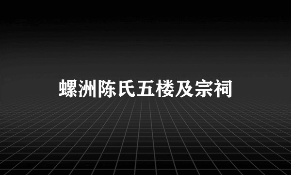 螺洲陈氏五楼及宗祠