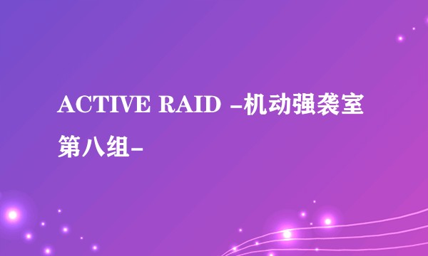 ACTIVE RAID -机动强袭室第八组-