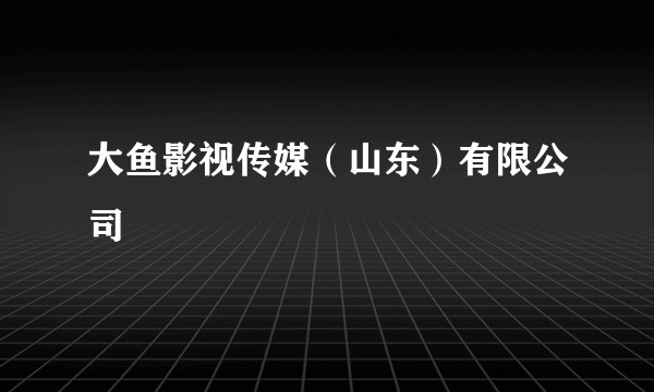 大鱼影视传媒（山东）有限公司