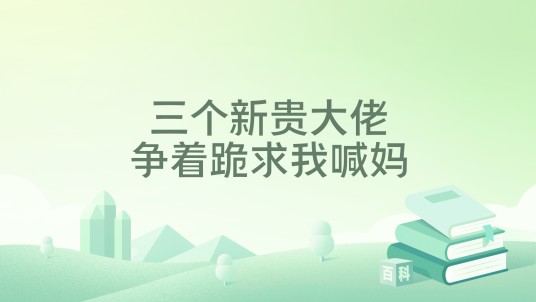 三个新贵大佬争着跪求我喊妈