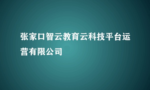 张家口智云教育云科技平台运营有限公司