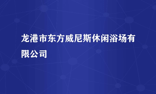 龙港市东方威尼斯休闲浴场有限公司