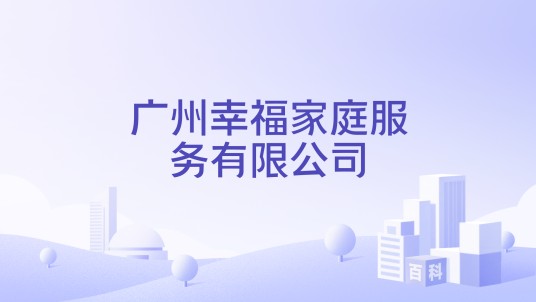 广州幸福家庭服务有限公司