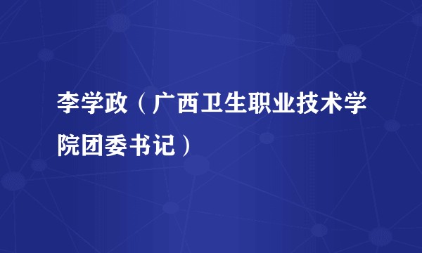李学政（广西卫生职业技术学院团委书记）