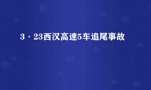 3·23西汉高速5车追尾事故