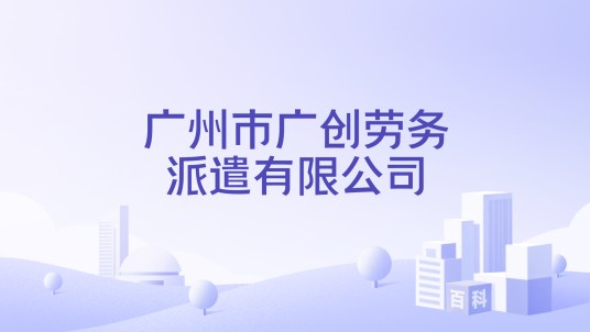 广州市广创劳务派遣有限公司
