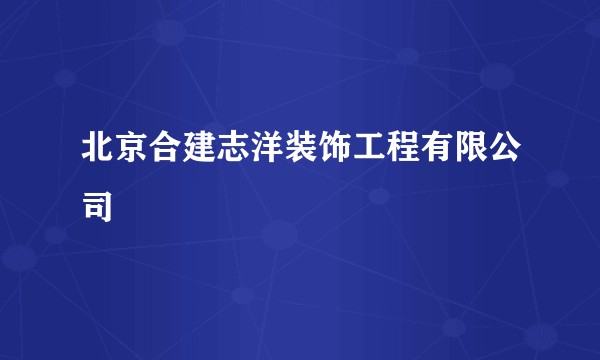 北京合建志洋装饰工程有限公司