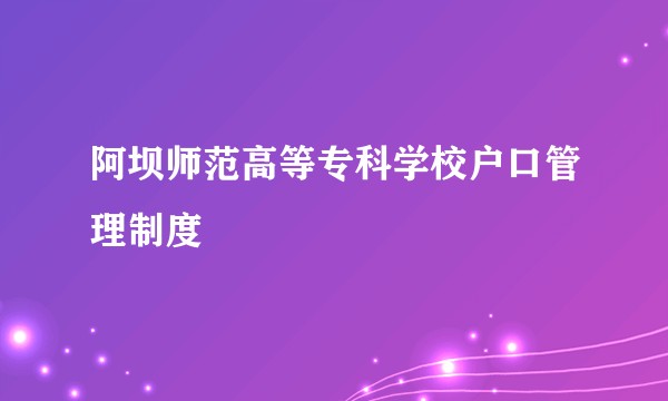 阿坝师范高等专科学校户口管理制度