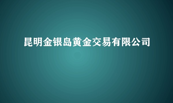 昆明金银岛黄金交易有限公司