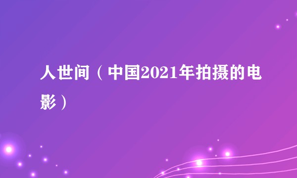 人世间（中国2021年拍摄的电影）