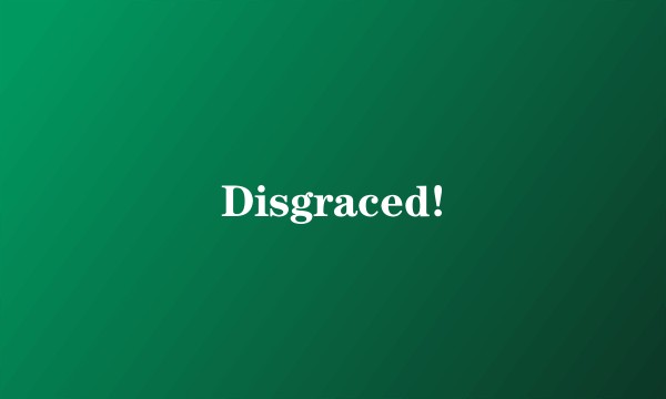 Disgraced!