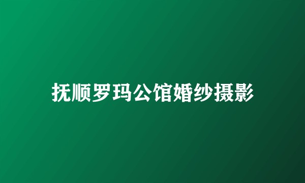 抚顺罗玛公馆婚纱摄影