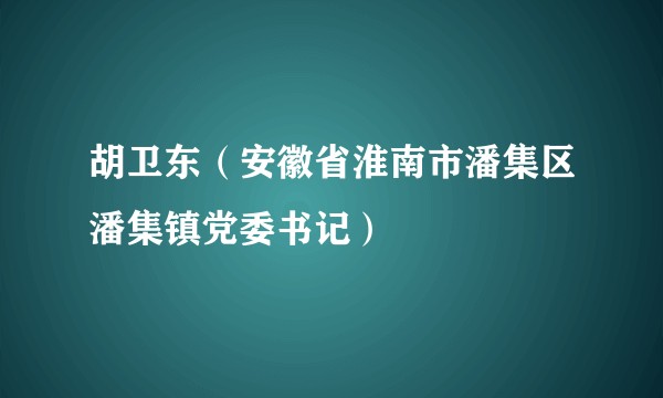 胡卫东（安徽省淮南市潘集区潘集镇党委书记）