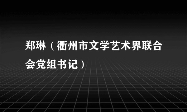 郑琳（衢州市文学艺术界联合会党组书记）