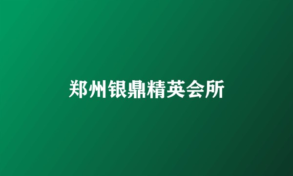 郑州银鼎精英会所