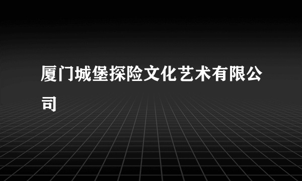 厦门城堡探险文化艺术有限公司