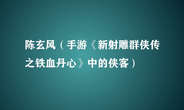 陈玄风（手游《新射雕群侠传之铁血丹心》中的侠客）