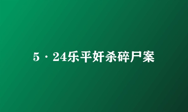 5·24乐平奸杀碎尸案