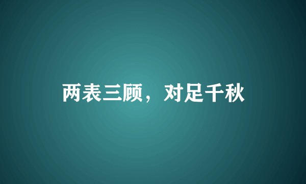 两表三顾，对足千秋