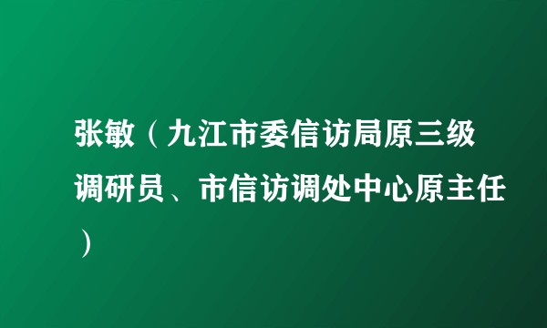 张敏（九江市委信访局原三级调研员、市信访调处中心原主任）