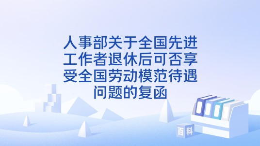 人事部关于全国先进工作者退休后可否享受全国劳动模范待遇问题的复函